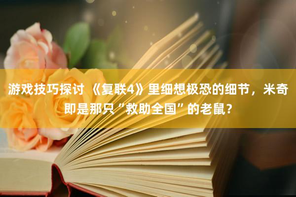 游戏技巧探讨 《复联4》里细想极恐的细节，米奇即是那只“救助全国”的老鼠？