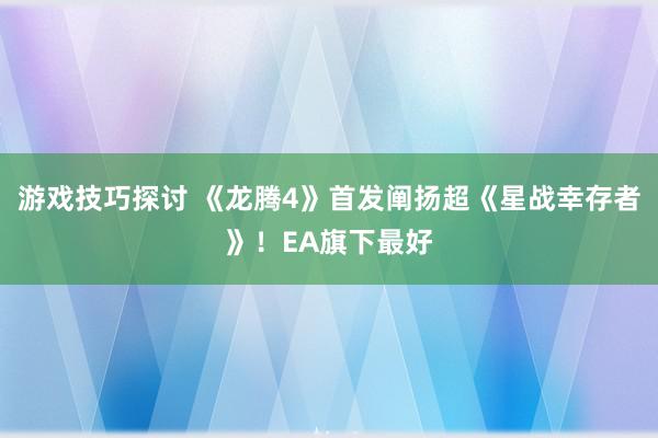 游戏技巧探讨 《龙腾4》首发阐扬超《星战幸存者》！EA旗下最好