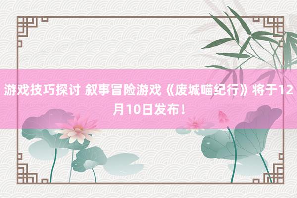 游戏技巧探讨 叙事冒险游戏《废城喵纪行》将于12月10日发布！