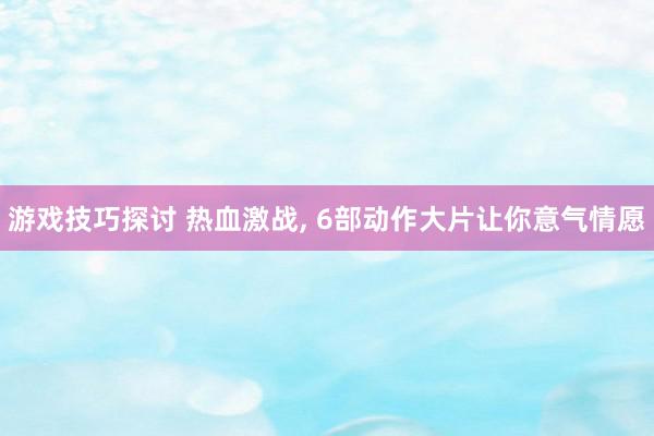 游戏技巧探讨 热血激战, 6部动作大片让你意气情愿