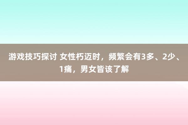 游戏技巧探讨 女性朽迈时，频繁会有3多、2少、1痛，男女皆该了解