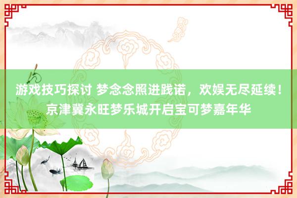 游戏技巧探讨 梦念念照进践诺，欢娱无尽延续！京津冀永旺梦乐城开启宝可梦嘉年华