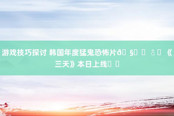 游戏技巧探讨 韩国年度猛鬼恐怖片🧟‍♂️《三天》本日上线❗️