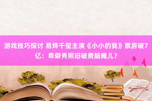 游戏技巧探讨 易烊千玺主演《小小的我》票房破7亿：乖僻秀照旧破费脑瘫儿？