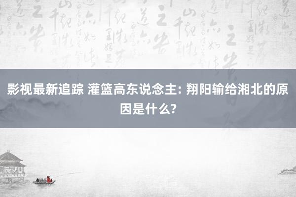 影视最新追踪 灌篮高东说念主: 翔阳输给湘北的原因是什么?