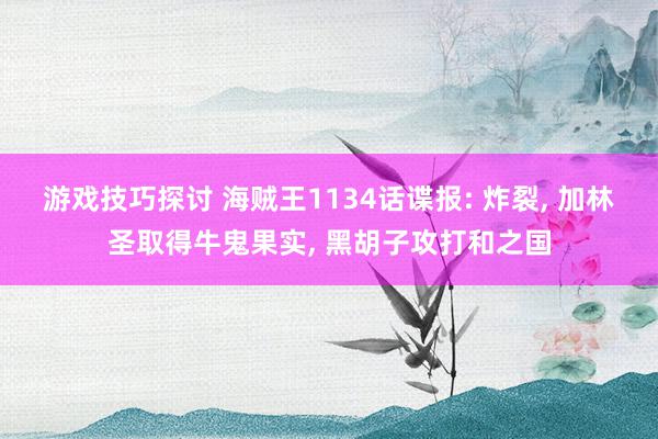 游戏技巧探讨 海贼王1134话谍报: 炸裂, 加林圣取得牛鬼果实, 黑胡子攻打和之国