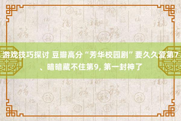 游戏技巧探讨 豆瓣高分“芳华校园剧”要久久爱第7、暗暗藏不住第9, 第一封神了