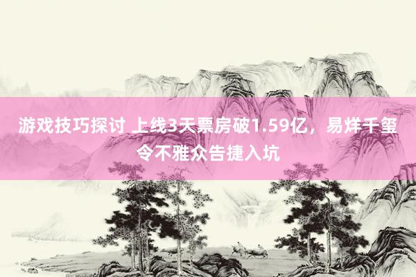 游戏技巧探讨 上线3天票房破1.59亿，易烊千玺令不雅众告捷入坑