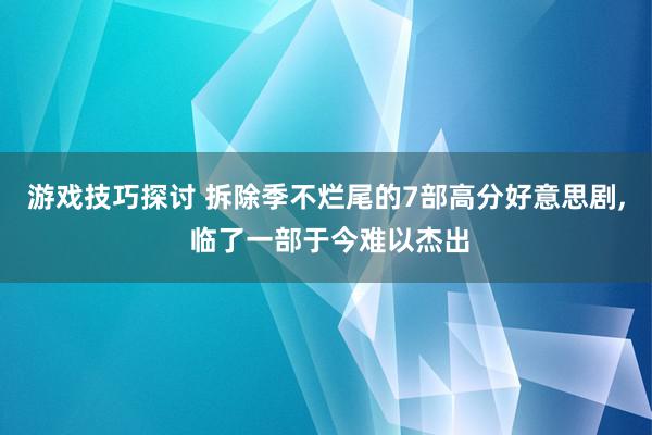 游戏技巧探讨 拆除季不烂尾的7部高分好意思剧, 临了一部于今难以杰出