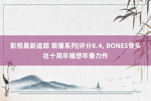 影视最新追踪 禁播系列|评分8.4, BONES骨头社十周年缅想年番力作