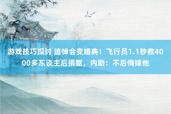 游戏技巧探讨 追悼会变婚典！飞行员1.1秒救4000多东谈主后捐躯，内助：不后悔嫁他