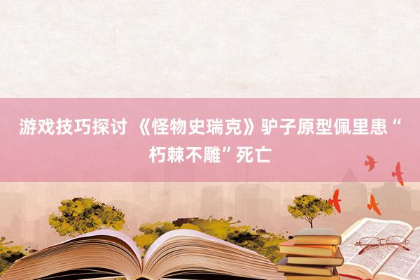 游戏技巧探讨 《怪物史瑞克》驴子原型佩里患“朽棘不雕”死亡